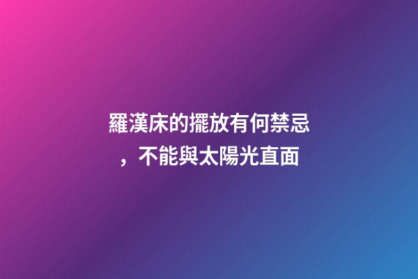 羅漢床的擺放有何禁忌，不能與太陽光直面
